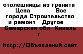 столешницы из гранита › Цена ­ 17 000 - Все города Строительство и ремонт » Другое   . Самарская обл.,Кинель г.